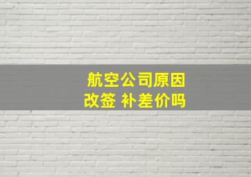 航空公司原因改签 补差价吗